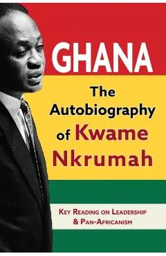 Ghana: The Autobiography of Kwame Nkrumah - Kwame Nkrumah
