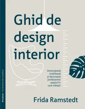 Ghid de design interior. Amenajeaza, mobileaza si decoreaza profesionist spatiul in care traiesti/Frida Ramstedt