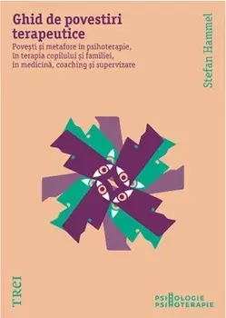 Ghid de povestiri terapeutice. Povestiri si metafore in psihoterapie, in terapia copilului si a familiei, in medicina, coaching si supervizare/Stefan Hammel