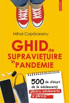 Ghid de supravietuire in pandemie. 500 de sfaturi de la adolescenti pentru adolescenti si parinti/Mihai Copaceanu