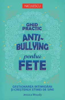 Ghid practic antibullying pentru fete. Gestionarea intimidarii si cresterea stimei de sine/Jessica Woody