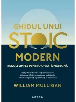 Ghidul unui stoic modern. Reguli simple pentru o viata mai buna/William Mulligan