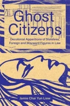 Ghost Citizens. Decolonial Apparitions of Stateless, Foreign and Wayward Figures in Law, Paperback/Jamie Chai Yun Liew
