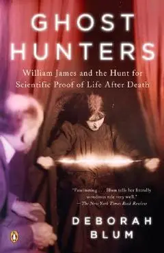 Ghost Hunters: William James and the Search for Scientific Proof of Life After Death - Deborah Blum