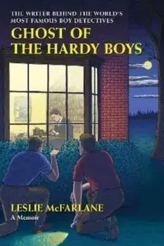 Ghost of the Hardy Boys. The Writer Behind the World's Most Famous Boy Detectives, Hardback/Leslie McFarlane