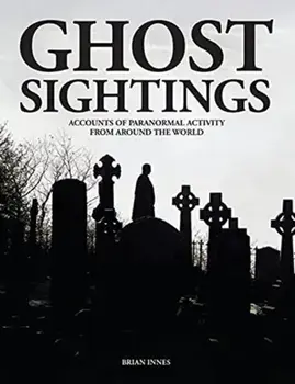 Ghost Sightings. Accounts of Paranormal Activity from Around the World, Hardback/Brian Innes