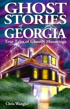 Ghost Stories of Georgia: True Tales of Ghostly Hauntings, Paperback/Chris Wangler