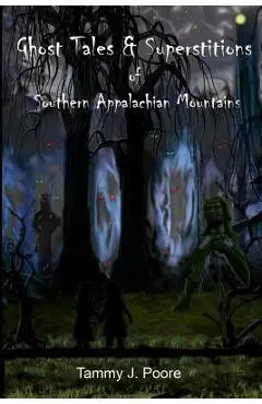 Ghost Tales & Superstitions of Southern Appalachian Mountains - Tammy J. Poore