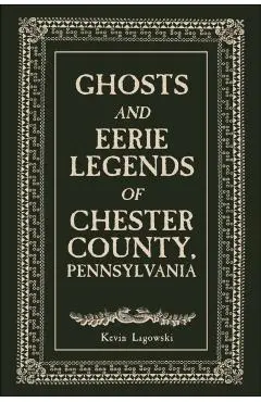 Ghosts and Eerie Legends of Chester County, Pennsylvania - Kevin Lagowski