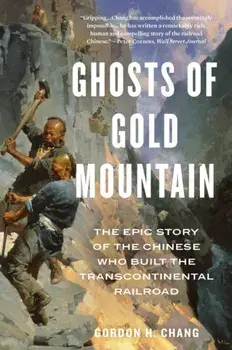 Ghosts of Gold Mountain: The Epic Story of the Chinese Who Built the Transcontinental Railroad, Paperback/Gordon H. Chang