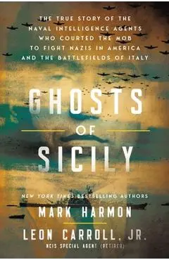 Ghosts of Sicily: Charles Lucky Luciano, US Naval Intelligence, and the Cloak of Secrecy That Forever Changed the Military, the Mafia, and the Cours - Mark Harmon