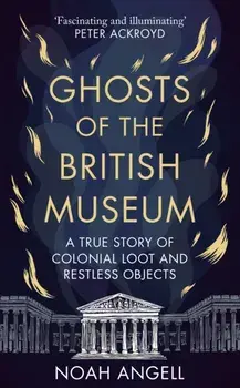 Ghosts of the British Museum. A True Story of Colonial Loot and Restless Objects, Paperback/Noah Angell