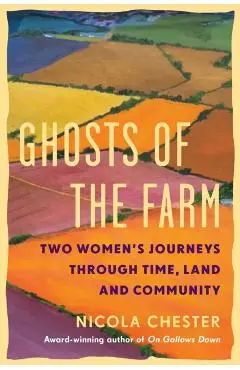 Ghosts of the Farm: Two Women's Journeys Through Time, Land and Community - Nicola Chester