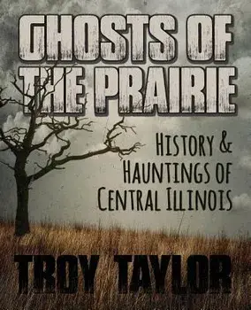Ghosts of the Prairie: History & Hauntings of Central Illinois, Paperback/Troy Taylor