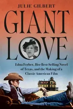 Giant Love. Edna Ferber, Her Best-selling Novel of Texas, and the Making of a Classic American Film, Hardback/Julie Gilbert