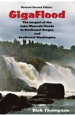 GigaFlood: The Largest of the Lake Missoula Floods In Northwest Oregon and Southwest Washington - Rick Thompson