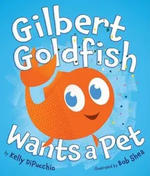 Gilbert Goldfish Wants a Pet, Hardcover/Kelly DiPucchio