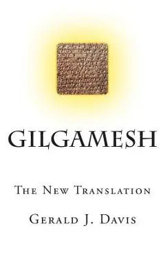 Gilgamesh: The New Translation - Gerald J. Davis