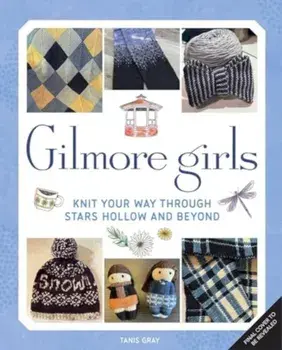 Gilmore Girls: The Official Knitting Book, Hardback/Tanis Gray