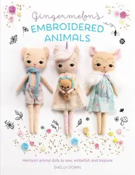 Gingermelon's Embroidered Animals: Heirloom Dolls to Sew, Embellish and Treasure, Paperback/Shelly Down