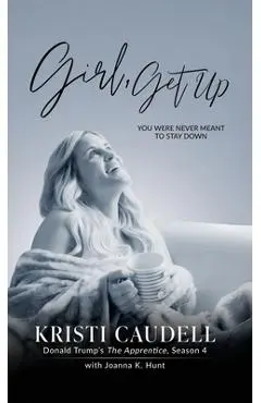 Girl, Get Up: You Were Never Meant to Stay Down - Kristi Caudell