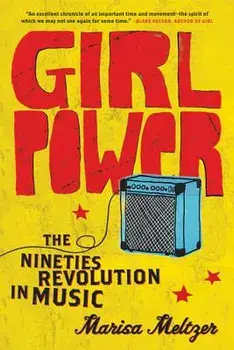 Girl Power: The Nineties Revolution in Music, Paperback/Marisa Meltzer
