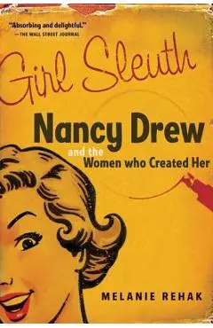 Girl Sleuth: Nancy Drew and the Women Who Created Her - Melanie Rehak