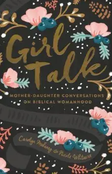 Girl Talk: Mother-Daughter Conversations on Biblical Womanhood, Paperback/Carolyn Mahaney