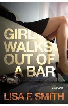 Girl Walks Out of a Bar: A Memoir - Lisa F. Smith