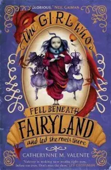 Girl Who Fell Beneath Fairyland and Led the Revels There, Paperback/Catherynne M Valente