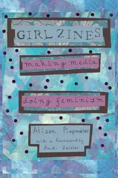 Girl Zines: Making Media, Doing Feminism, Paperback/Alison Piepmeier