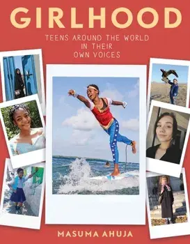 Girlhood: Teens Around the World in Their Own Voices, Paperback/Masuma Ahuja
