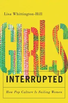 Girls, Interrupted. How Pop Culture Is Failing Women, Paperback/Lisa Whittington-Hill