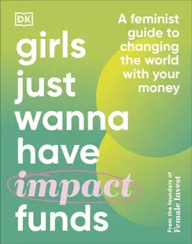 Girls Just Wanna Have Impact Funds. A Feminist Guide to Changing the World with Your Money, Hardback/Anna-Sophie Hartvigsen