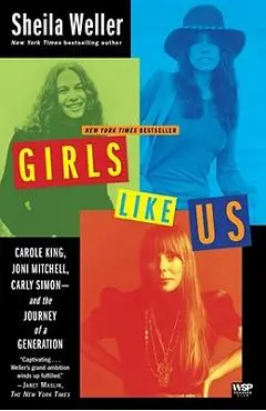 Girls Like Us: Carole King, Joni Mitchell, Carly Simon--And the Journey of a Generation - Sheila Weller