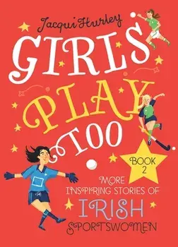 Girls Play Too Book 2. More Inspiring Stories of Irish Sportswomen, Hardback/Jacqui Hurley