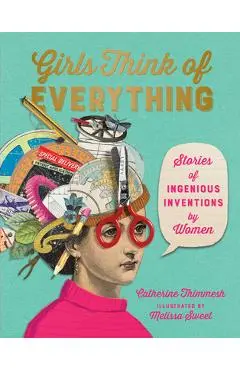 Girls Think of Everything: Stories of Ingenious Inventions by Women - Catherine Thimmesh