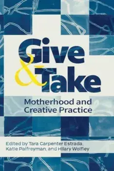 Give and Take: Motherhood and Creative Practice, Hardback/Hilary Wolfley