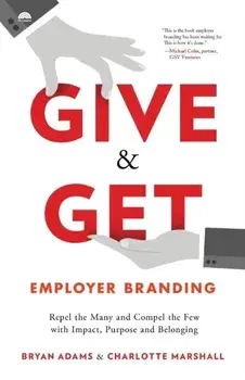 Give & Get Employer Branding: Repel the Many and Compel the Few with Impact, Purpose and Belonging, Paperback/Bryan Adams