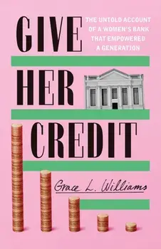 Give Her Credit. The Untold Account of a Women's Bank That Empowered a Generation, Hardback/Grace L. Williams