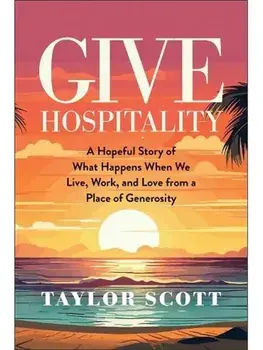 Give Hospitality. A Hopeful Story of What Happens When We Live, Work, and Love from a Place of Generosity, Hardback/Taylor Scott