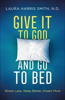 Give It to God and Go to Bed: Stress Less, Sleep Better, Dream More, Paperback/Laura Harris Smith N. D.