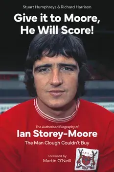 Give it to Moore; He Will Score!. The Authorised Biography of Ian Storey-Moore, The Man Clough Couldn't Buy, Hardback/Richard Harrison