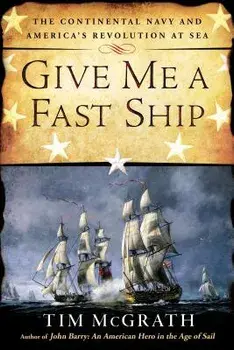 Give Me a Fast Ship: The Continental Navy and America's Revolution at Sea, Paperback/Tim McGrath