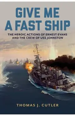 Give Me a Fast Ship: The Heroic Actions of Ernest Evans and the Crew of USS Johnston - Thomas J. Cutler