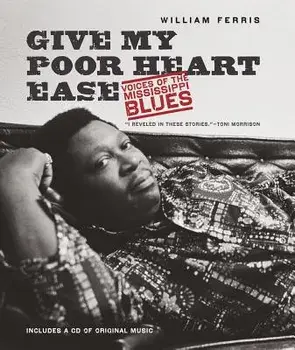 Give My Poor Heart Ease: Voices of the Mississippi Blues, Paperback/William Ferris