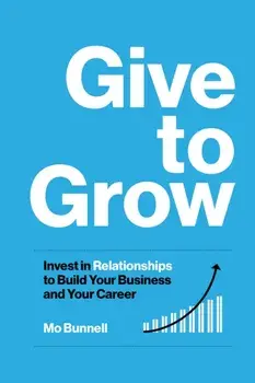 Give to Grow. Invest in Relationships to Build Your Business and Your Career, Hardback/Mo Bunnell