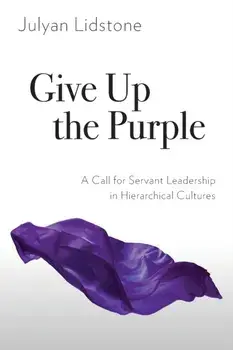 Give Up the Purple: A Call for Servant Leadership in Hierarchical Cultures, Paperback/Julyan Lidstone