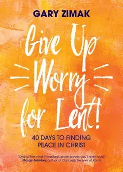 Give Up Worry for Lent!: 40 Days to Finding Peace in Christ, Paperback/Gary Zimak