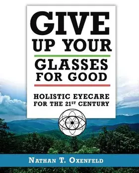 Give Up Your Glasses for Good: Holistic Eye Care for the 21st Century, Paperback/Nathan T. Oxenfeld